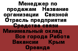 Менеджер по продажам › Название организации ­ Связной › Отрасль предприятия ­ Средства связи › Минимальный оклад ­ 25 000 - Все города Работа » Вакансии   . Крым,Ореанда